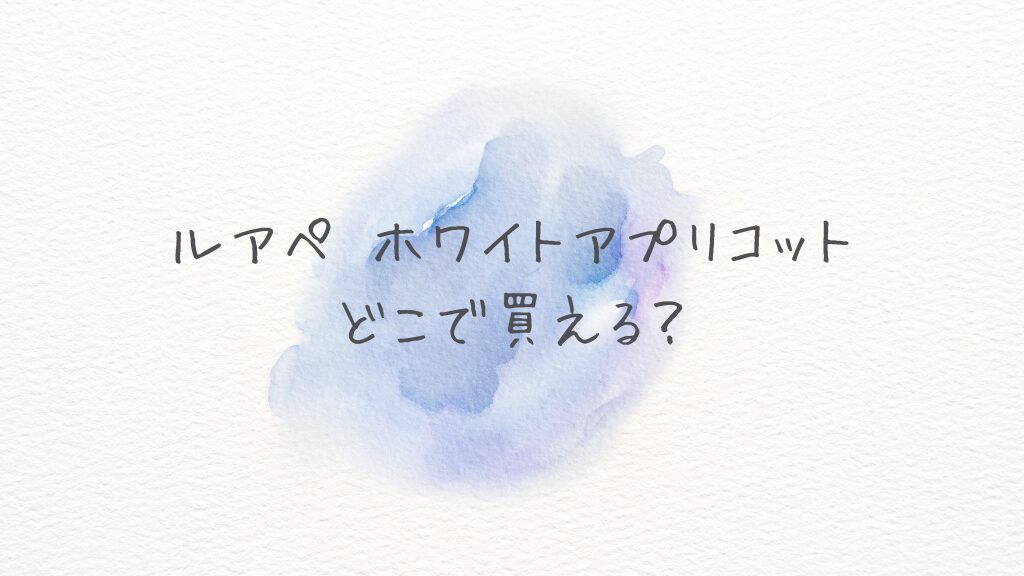 ル アペ ホワイトアプリコットはどこで買える？どこに売ってる？Amazon楽天の通販在庫と最安情報
