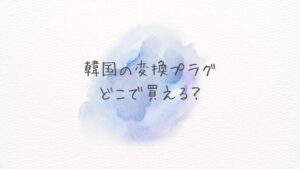 韓国の変換プラグどこで買える？どこに売ってる？通販・空港・100均を徹底比較